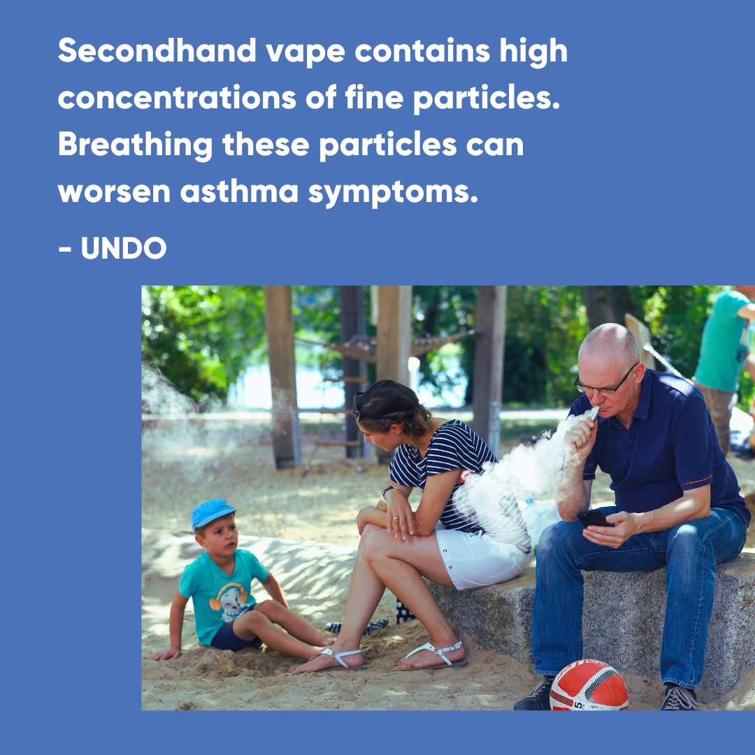 Secondhand vape contains high concentrations of fine particles. Breathing these particles can worsen asthma symptoms.