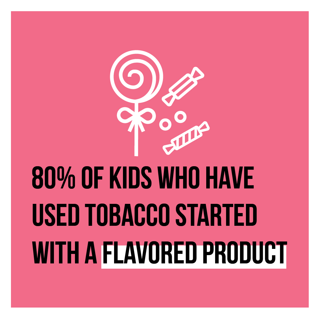 80% of kids who have used tobacco started with a flavored product