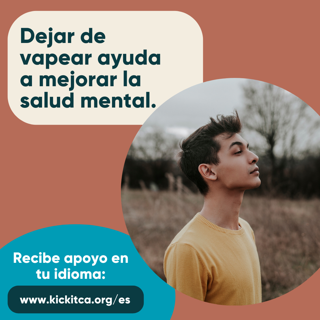 Dejar de vapear ayuda a mejorar la salud mental. Recibe apoyo en tu idioma: www.kickitca.org/es.