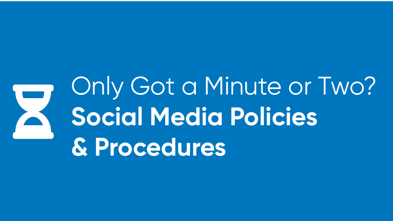 Only Got a Minute or Two? - Social Media Policies and Procedures