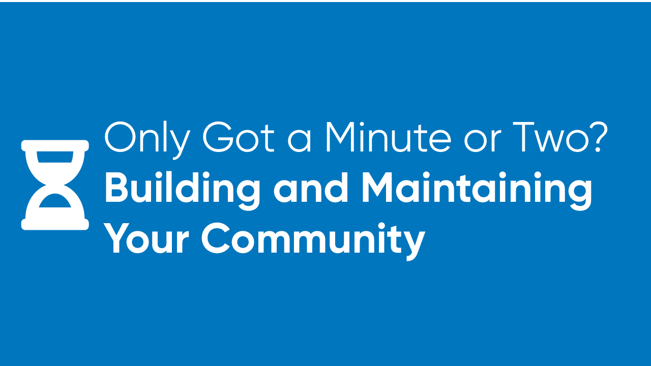 Only Got a Minute or Two? - Building and Maintaining Your Community