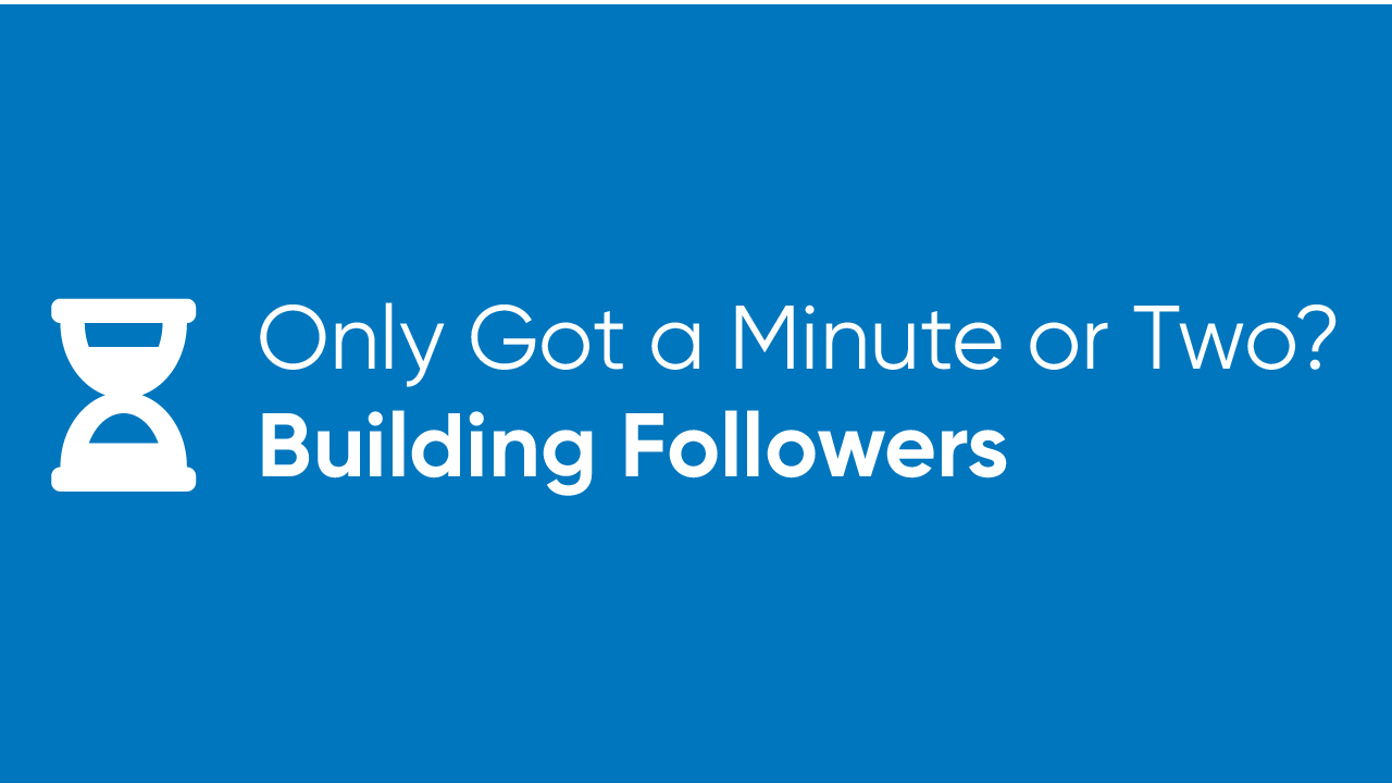 Only Got a Minute or Two? - Building Followers