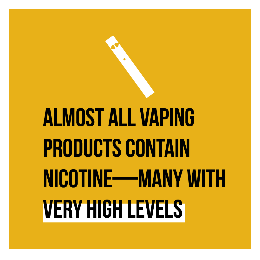 Almost all vaping products contain nicotine-- many with very high levels